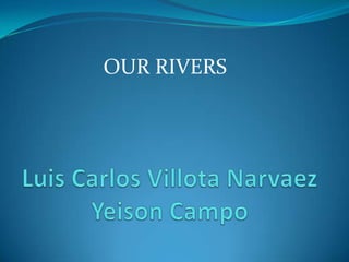 OUR RIVERS Luis Carlos Villota NarvaezYeison Campo  