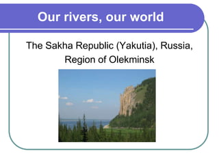 Our rivers, our world

The Sakha Republic (Yakutia), Russia,
       Region of Olekminsk
 