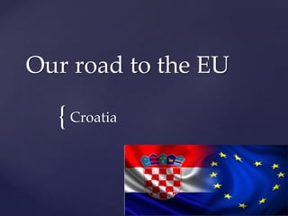 {
Our road to the EU
Croatia
 