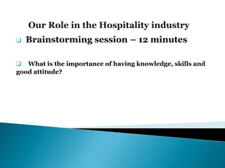  Brainstorming session – 12 minutes
 What is the importance of having knowledge, skills and
good attitude?
 