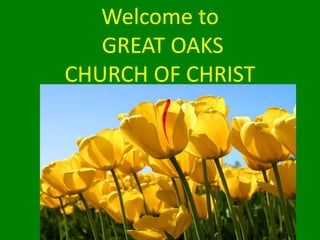 Welcome to  GREAT OAKS  CHURCH OF CHRIST 