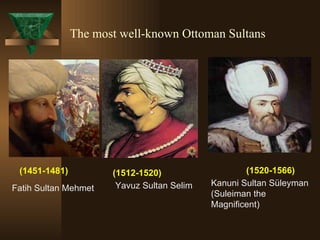 The most well-known Ottoman Sultans (1451-1481)   (1512-1520) (1520-1566) Fatih Sultan Mehmet Yavuz Sultan Selim Kanuni Sultan Süleyman (Suleiman the Magnificent) 