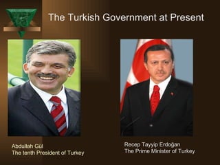 Abdullah Gül  The tenth President of Turkey Recep Tayyip Erdoğan The Prime Minister of Turkey The Turkish Government at Present 