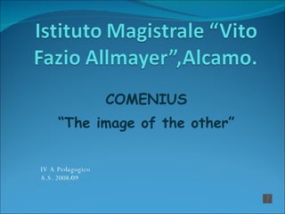 COMENIUS “ The image of the other” IV A Pedagogico  A.S. 2008/09 