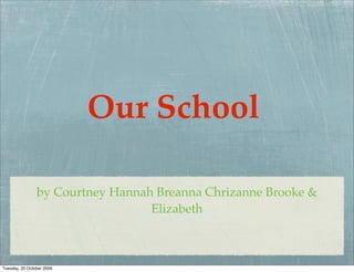 Our School

                by Courtney Hannah Breanna Chrizanne Brooke &
                                  Elizabeth



Tuesday, 20 October 2009
 