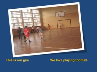 Thisisourgim.We loveplaying football.