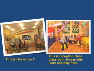 Thisisclassroom 2. Thisisreceptionclassclassroom. 6-year-olds learn and play here.