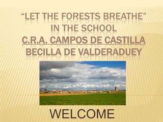 “Lettheforestsbreathe” in theschoolC.R.A. CAMPOS DE CASTILLABECILLA DE VALDERADUEY WELCOME 