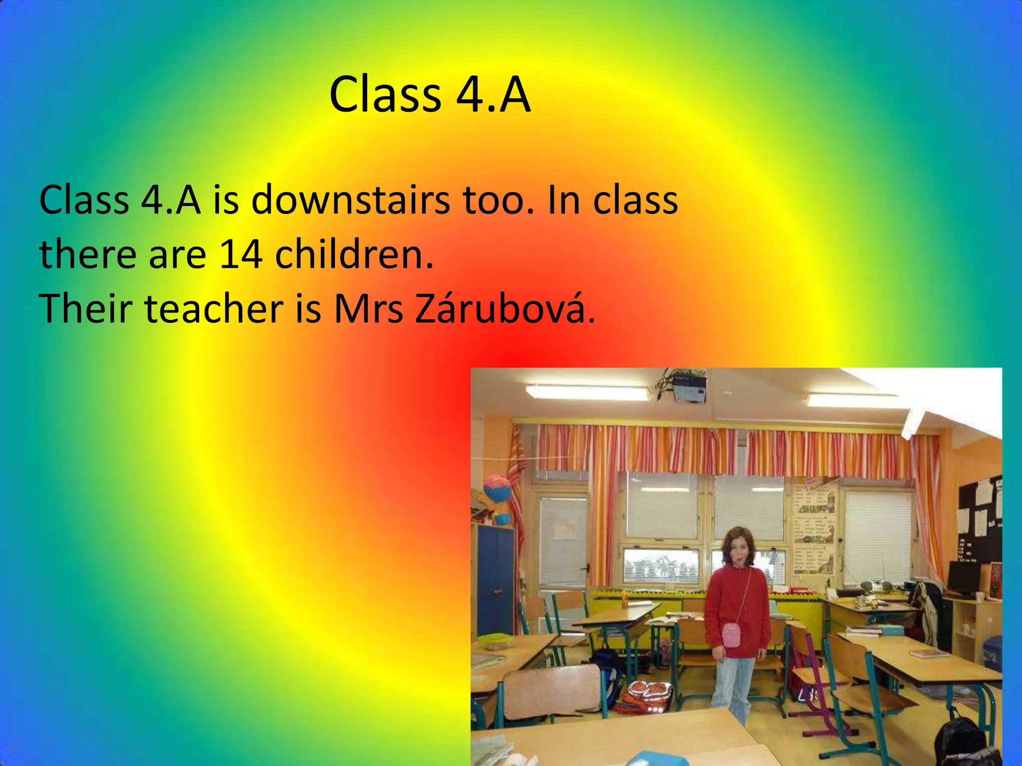 Class 4.A
Class 4.A is downstairs too. In class
there are 14 children.
Their teacher is Mrs Zárubová.
 
