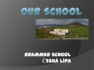 GRAMMAR SCHOOL
     ČESKÁ LÍPA
 