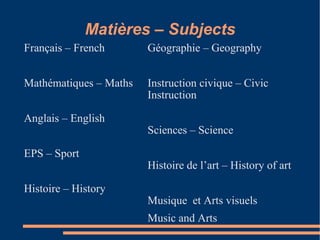 Matières – Subjects Français – French Mathématiques – Maths Anglais – English EPS – Sport Histoire – History Géographie – Geography Instruction civique – Civic Instruction Sciences – Science Histoire de l’art – History of art Musique  et Arts visuels  Music and Arts 