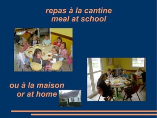 repas à la cantine meal at school ou à la maison or at home 