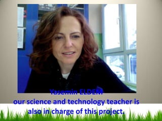 ı



           Yasemin ELDEM
our science and technology teacher is
    also in charge of this project.
 