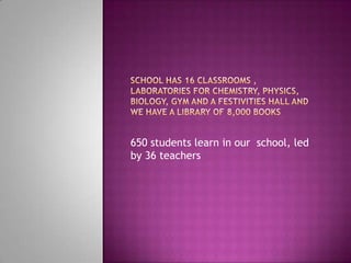 650 students learn in our school, led
by 36 teachers
 