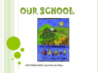 OUR SCHOOL




 CEIP PARELLADES, Sant Pere de Ribes
 