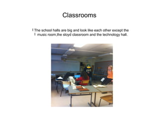Classrooms

l The school halls are big and look like each other except the
  l music room,the sloyd classroom and the technology hall.
 
