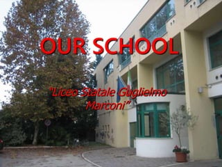 OUR SCHOOL
“Liceo Statale Guglielmo
Marconi”

 