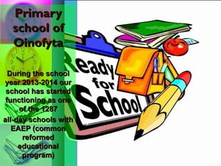 Primary
school of
Oinofyta
During the school
year 2013-2014 our
school has started
functioning as one
of the 1287
all-day schools with
EAEP (common
reformed
educational
program)

 