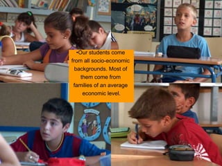 •Our students come
from all socio-economic
backgrounds. Most of
them come from
families of an average
economic level.
 