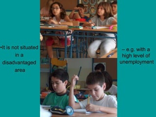 •It is not situated
in a
disadvantaged
area
– e.g. with a
high level of
unemployment
 