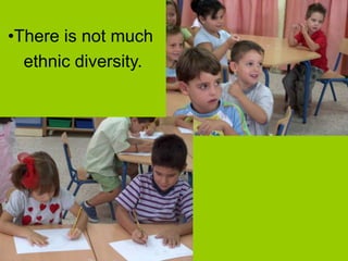 •There is not much
ethnic diversity.
 