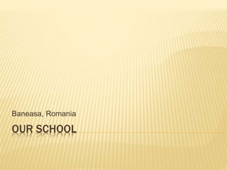 OUR SCHOOL
Baneasa, Romania
 