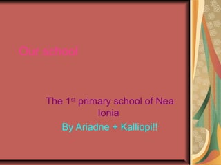 Our school
The 1st
primary school of Nea
Ionia
By Ariadne + Kalliopi!!
 
