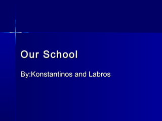 Our SchoolOur School
By:Konstantinos and LabrosBy:Konstantinos and Labros
 