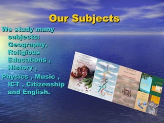Our SubjectsOur Subjects
We study manyWe study many
subjects:subjects:
Geography,Geography,
ReligiousReligious
Educations ,Educations ,
History ,History ,
Physics , Music ,Physics , Music ,
ICT , CitizenshipICT , Citizenship
and English.and English.
 
