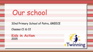 Our school
32nd Primary School of Patra, GREECE
Classes C1 & C2
Kids in Action
2015
 