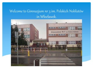 Welcome to Gimnazjum nr 3 im. Polskich Noblistów
in Włocławek.
 