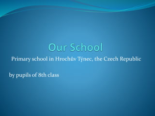 Primary school in Hrochův Týnec, the Czech Republic
by pupils of 8th class
 