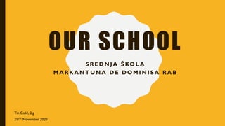 OUR SCHOOL
S R E D N J A Š KO L A
M A R K A N T U N A D E D O M I N I S A R A B
Tin Čolić, 2.g
28 𝑡ℎ
November 2020
 