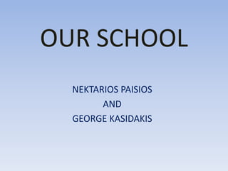 OUR SCHOOL
NEKTARIOS PAISIOS
AND
GEORGE KASIDAKIS
 