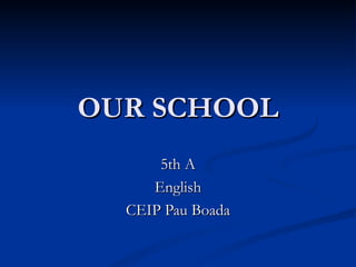 OUR SCHOOL 5th A English CEIP Pau Boada 