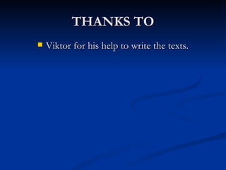 THANKS TO Viktor for his help to write the texts. 