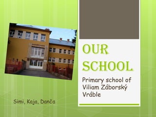 Our
                    school
                    Primary school of
                    Viliam Záborský
                    Vráble
Simi, Kaja, Danča
 