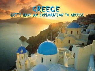GREECE TO GREECE
LET’S HAVE AN EXPLORATION
 