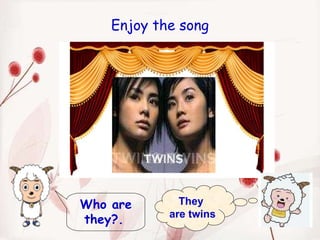 Who are they?.   They  are twins Enjoy the song 