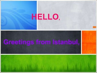 HELLO,
Greetings from Istanbul,