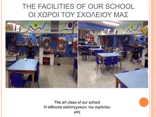THE FACILITIES OF OUR SCHOOL
ΟΙ ΥΩΡΟΙ ΣΟΤ ΢ΥΟΛΔΙΟΤ ΜΑ΢

The art class of our school
Η αίθοςζα καλλιηεσνικών ηος ζσολείος
μαρ

 