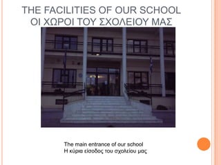 THE FACILITIES OF OUR SCHOOL
ΟΙ ΥΩΡΟΙ ΣΟΤ ΢ΥΟΛΔΙΟΤ ΜΑ΢

Σhe main entrance of our school
H κύπια είζοδορ ηος ζσολείος μαρ

 