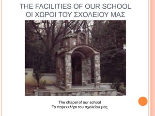 THE FACILITIES OF OUR SCHOOL
ΟΙ ΥΩΡΟΙ ΣΟΤ ΢ΥΟΛΔΙΟΤ ΜΑ΢

The chapel of our school
Σο παπεκκλήζι ηος ζσολείος μαρ

 