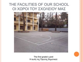 THE FACILITIES OF OUR SCHOOL
ΟΙ ΥΩΡΟΙ ΣΟΤ ΢ΥΟΛΔΙΟΤ ΜΑ΢

The first grade’s yard
Η αςλή ηηρ Ππώηηρ δημοηικού

 