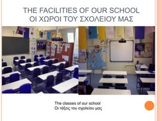 THE FACILITIES OF OUR SCHOOL
ΟΙ ΥΩΡΟΙ ΣΟΤ ΢ΥΟΛΔΙΟΤ ΜΑ΢

The classes of our school
Οι ηάξειρ ηος ζσολείος μαρ

 