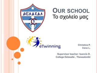 OUR SCHOOL

Σο ζσολείο μαρ

Christina P.
Irene L.
Supervisor teacher: Ioannis D.
College Delasalle , Thessaloniki

 