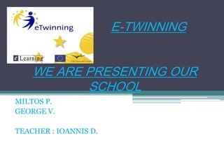 E-TWINNING
WE ARE PRESENTING OUR
SCHOOL
MILTOS P.
GEORGE V.

TEACHER : IOANNIS D.

 