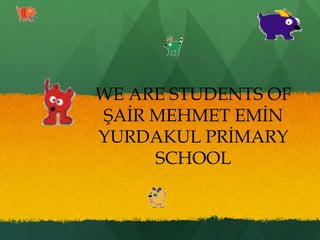 WE ARE STUDENTS OF
ŞAİR MEHMET EMİN
YURDAKUL PRİMARY
     SCHOOL
 