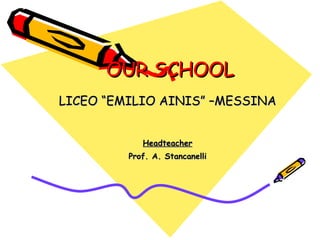 OUR SCHOOL LICEO “EMILIO AINIS” –MESSINA Headteacher Prof. A. Stancanelli 