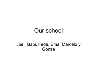 Our school Joel, Gabi, Fede, Ema, Marcelo y Gonza 